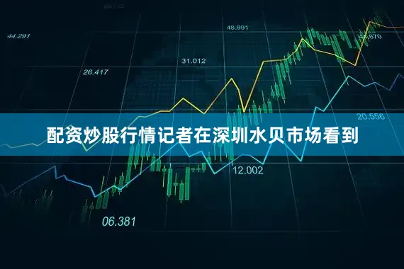 配资炒股行情记者在深圳水贝市场看到