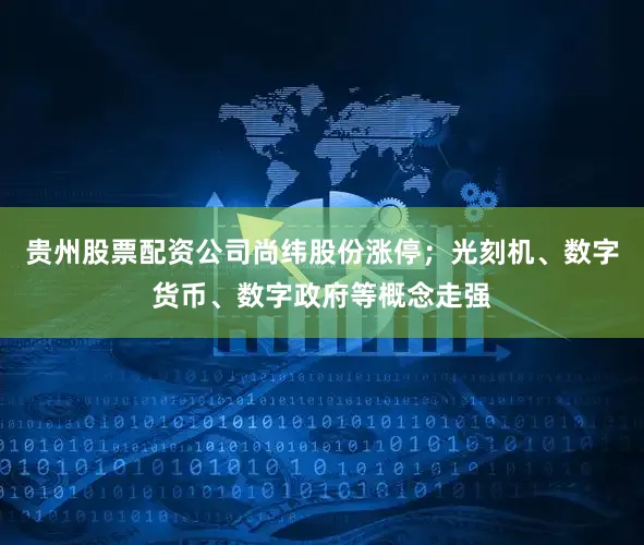 贵州股票配资公司尚纬股份涨停；光刻机、数字货币、数字政府等概念走强