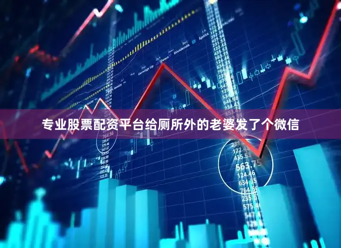 专业股票配资平台给厕所外的老婆发了个微信