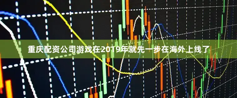 重庆配资公司游戏在2019年就先一步在海外上线了