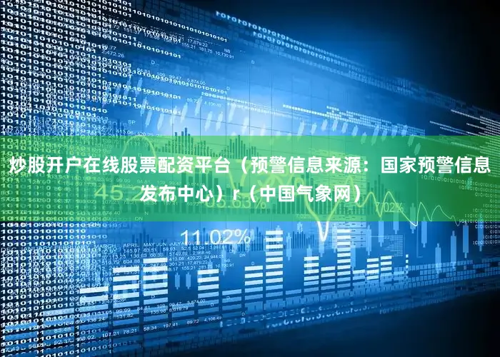 炒股开户在线股票配资平台（预警信息来源：国家预警信息发布中心）r（中国气象网）