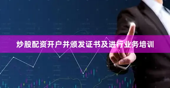 炒股配资开户并颁发证书及进行业务培训