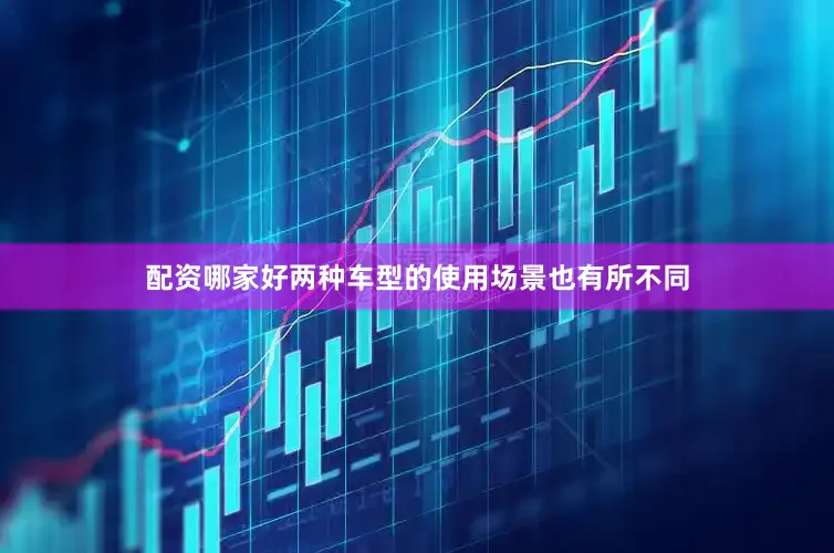 配资哪家好两种车型的使用场景也有所不同