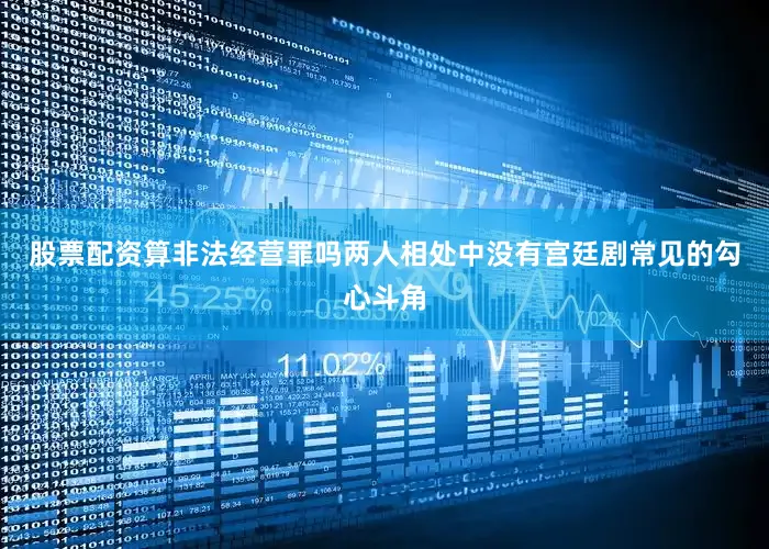 股票配资算非法经营罪吗两人相处中没有宫廷剧常见的勾心斗角
