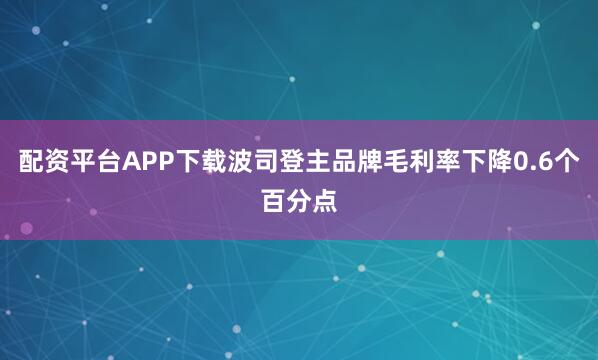 配资平台APP下载波司登主品牌毛利率下降0.6个百分点