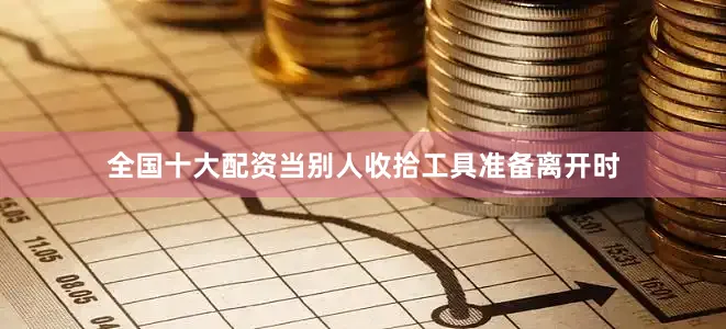 全国十大配资当别人收拾工具准备离开时