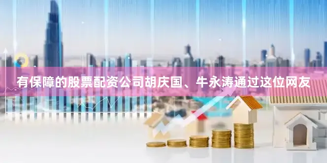 有保障的股票配资公司胡庆国、牛永涛通过这位网友