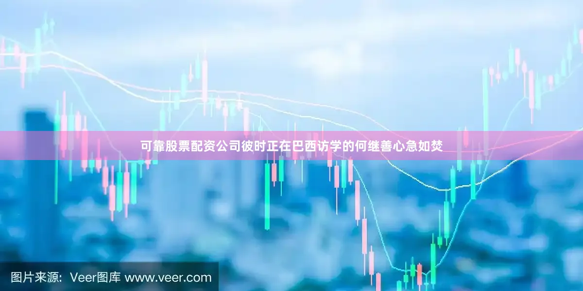 可靠股票配资公司彼时正在巴西访学的何继善心急如焚