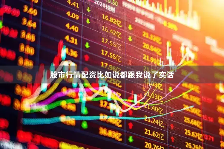 股市行情配资比如说都跟我说了实话