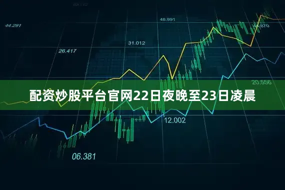 配资炒股平台官网22日夜晚至23日凌晨