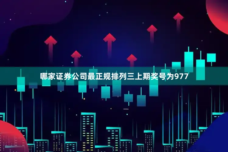 哪家证券公司最正规　　　　排列三上期奖号为977