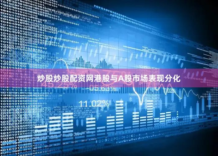 炒股炒股配资网港股与A股市场表现分化