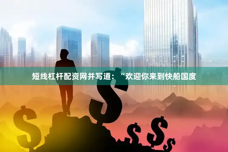 短线杠杆配资网并写道：“欢迎你来到快船国度