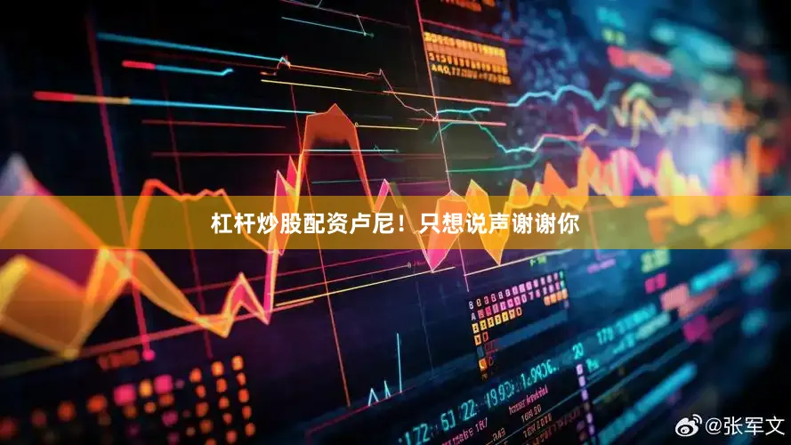 杠杆炒股配资卢尼！只想说声谢谢你