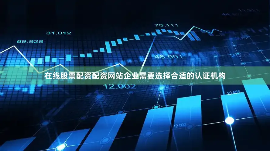 在线股票配资配资网站企业需要选择合适的认证机构