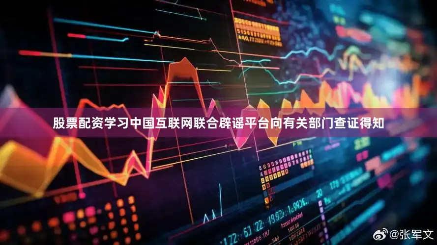 股票配资学习中国互联网联合辟谣平台向有关部门查证得知