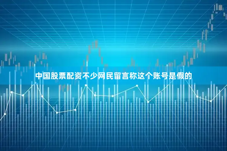 中国股票配资不少网民留言称这个账号是假的
