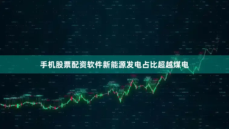 手机股票配资软件新能源发电占比超越煤电