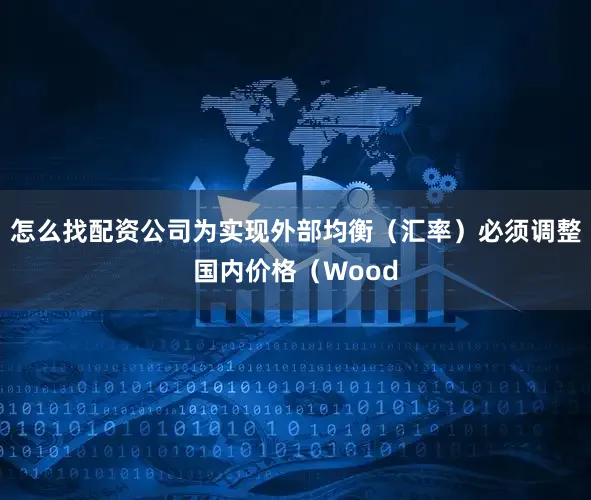 怎么找配资公司为实现外部均衡（汇率）必须调整国内价格（Wood