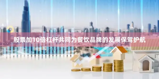 股票加10倍杠杆共同为餐饮品牌的发展保驾护航
