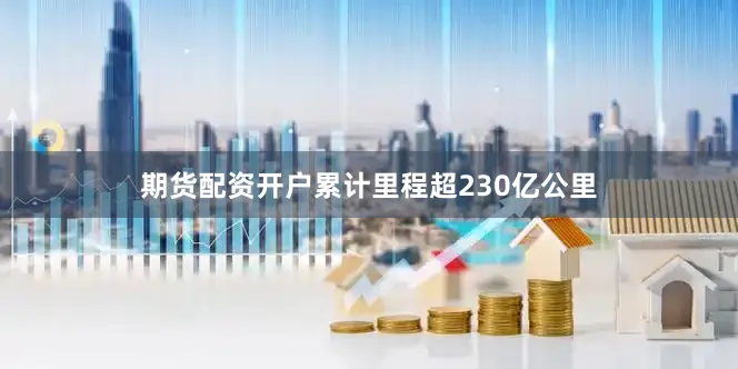 期货配资开户累计里程超230亿公里