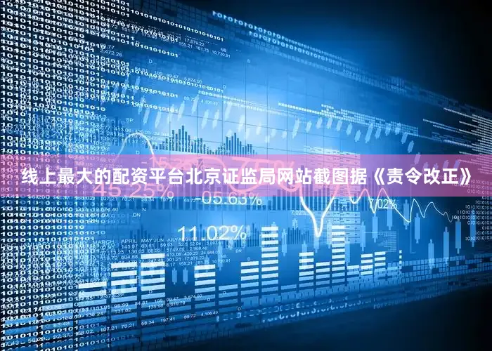 线上最大的配资平台　　北京证监局网站截图　　据《责令改正》
