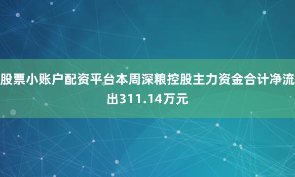 股票小账户配资平台本周深粮控股主力资金合计净流出311.14万元