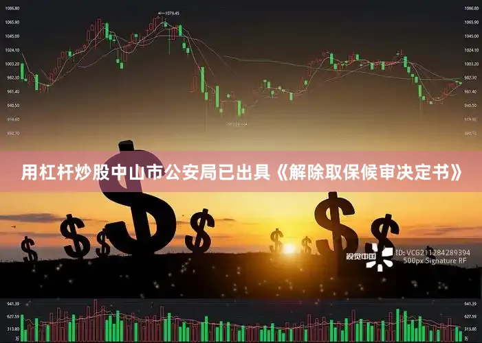 用杠杆炒股中山市公安局已出具《解除取保候审决定书》