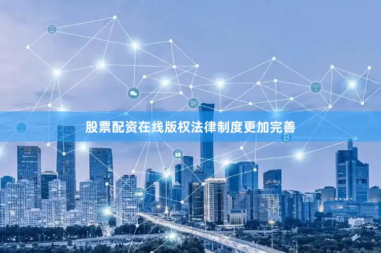 股票配资在线版权法律制度更加完善
