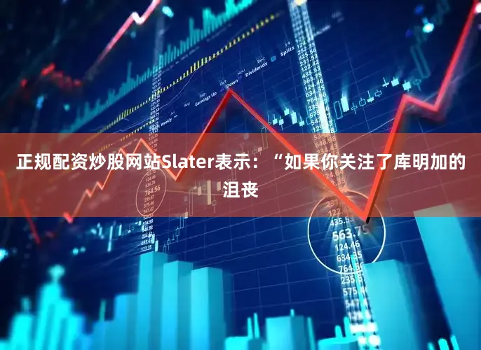 正规配资炒股网站Slater表示：“如果你关注了库明加的沮丧