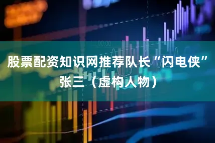 股票配资知识网推荐队长“闪电侠”张三（虚构人物）