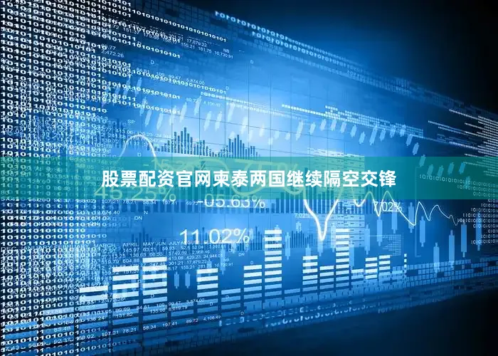 股票配资官网柬泰两国继续隔空交锋