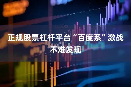 正规股票杠杆平台“百度系”激战不难发现