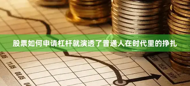 股票如何申请杠杆就演透了普通人在时代里的挣扎