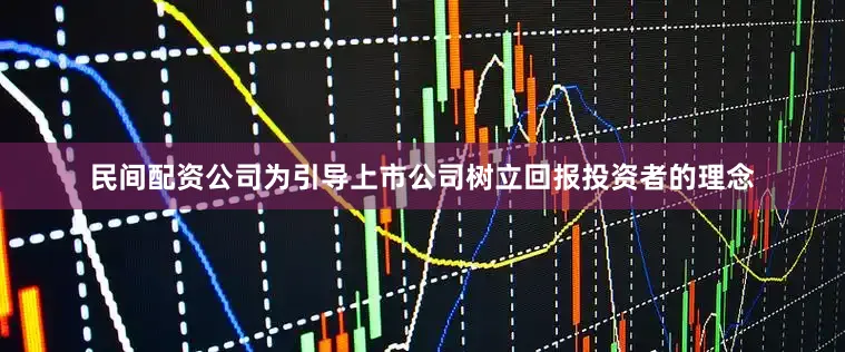 民间配资公司为引导上市公司树立回报投资者的理念