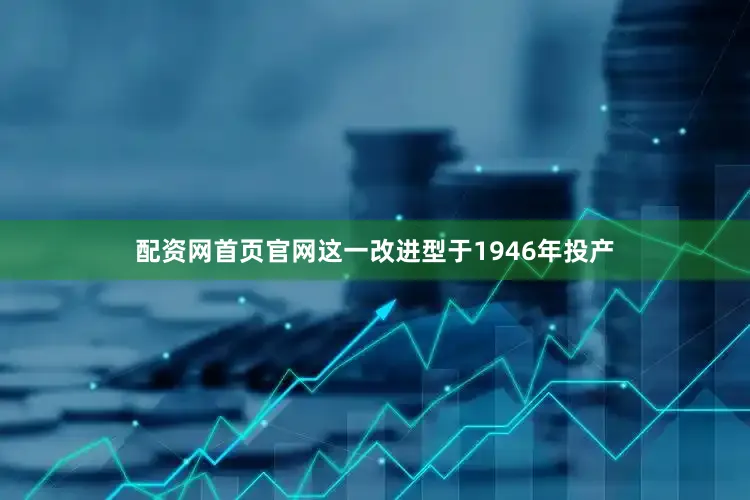 配资网首页官网这一改进型于1946年投产