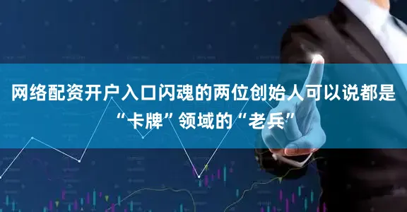 网络配资开户入口闪魂的两位创始人可以说都是“卡牌”领域的“老兵”