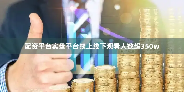 配资平台实盘平台线上线下观看人数超350w