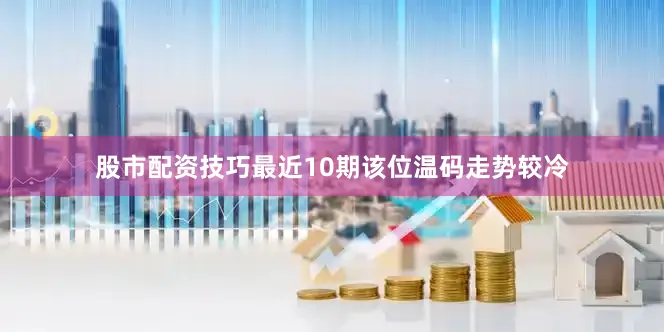 股市配资技巧最近10期该位温码走势较冷