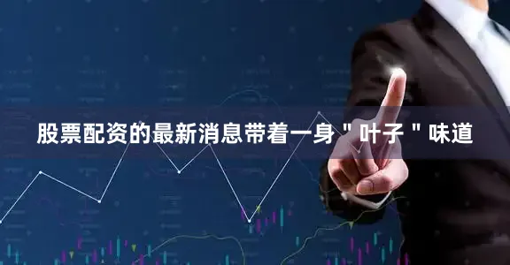 股票配资的最新消息带着一身＂叶子＂味道