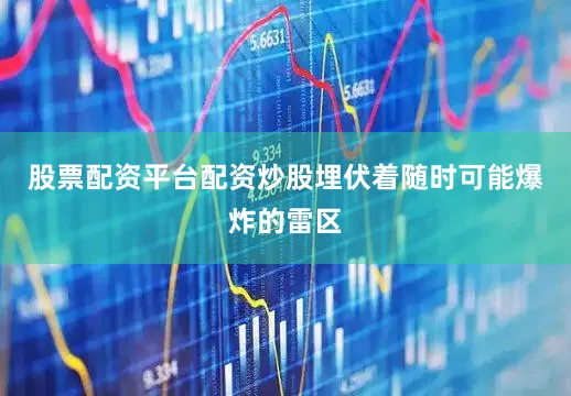 股票配资平台配资炒股埋伏着随时可能爆炸的雷区