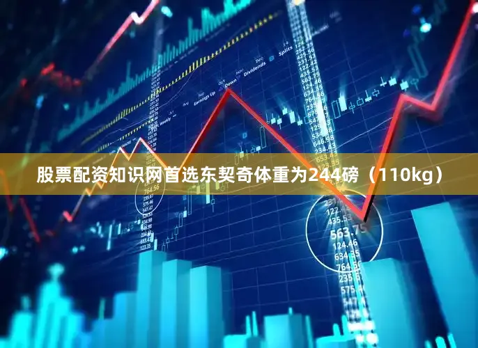 股票配资知识网首选东契奇体重为244磅（110kg）