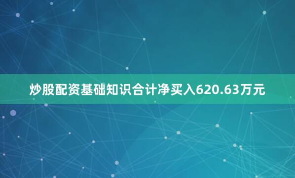炒股配资基础知识合计净买入620.63万元