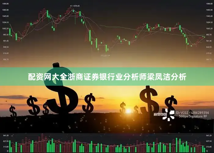 配资网大全　　浙商证券银行业分析师梁凤洁分析