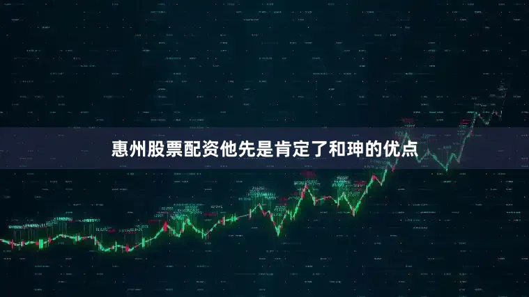 惠州股票配资他先是肯定了和珅的优点